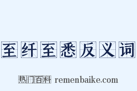 至纤至悉反义词是什么意思的图片